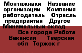 Монтажники › Название организации ­ Компания-работодатель › Отрасль предприятия ­ Другое › Минимальный оклад ­ 150 000 - Все города Работа » Вакансии   . Тверская обл.,Торжок г.